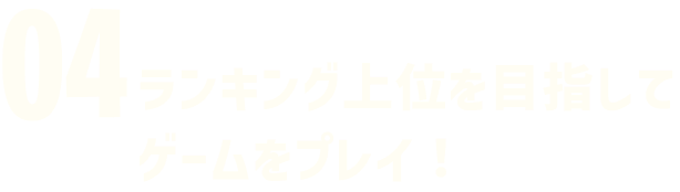 04 ランキング上位を目指してゲームをプレイ!