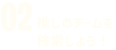 02 推しのチームを検索しよう!